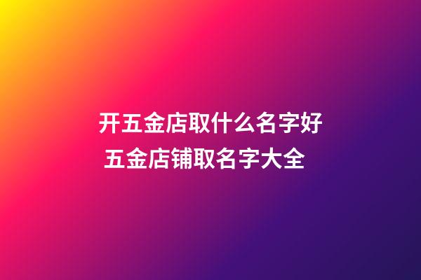 开五金店取什么名字好 五金店铺取名字大全-第1张-店铺起名-玄机派